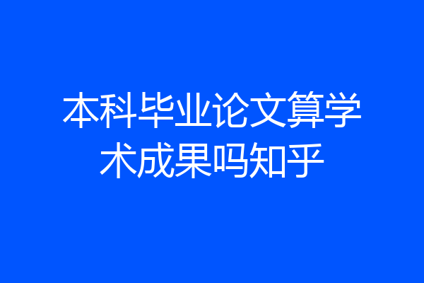 本科毕业论文算学术成果吗知乎