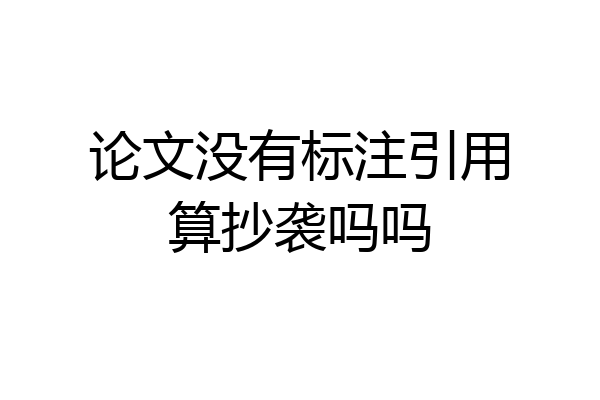 论文没有标注引用算抄袭吗吗