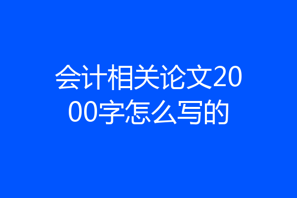 会计相关论文2000字怎么写的