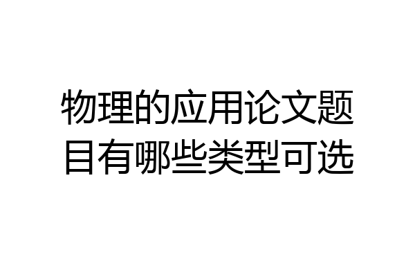 物理的应用论文题目有哪些类型可选