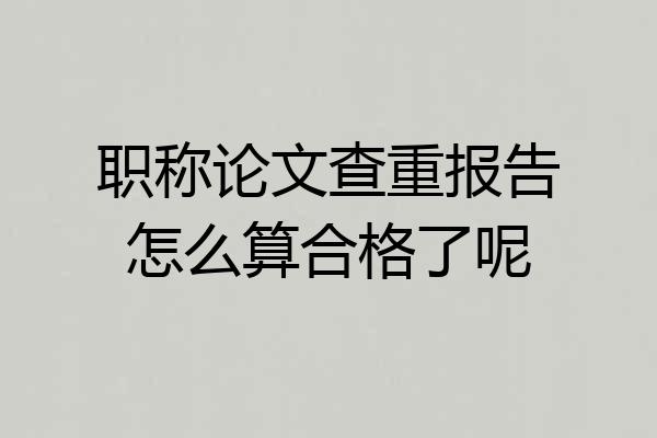 职称论文查重报告怎么算合格了呢