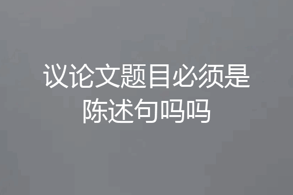 议论文题目必须是陈述句吗吗