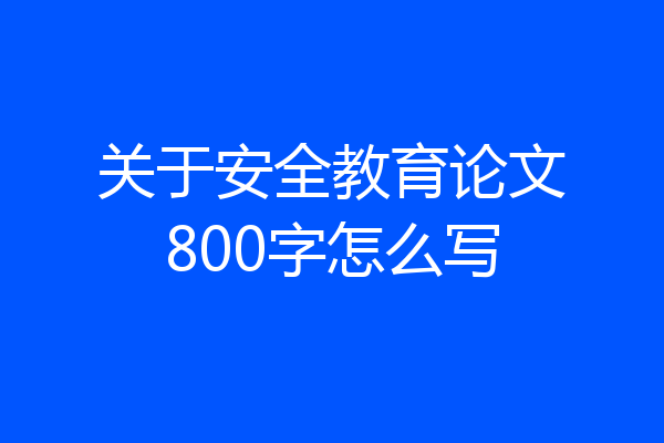 关于安全教育论文800字怎么写