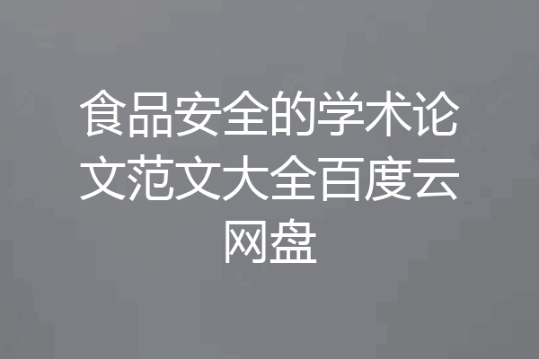食品安全的学术论文范文大全百度云网盘