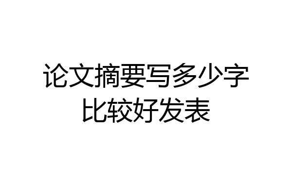 论文摘要写多少字比较好发表