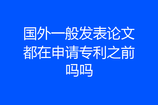 国外一般发表论文都在申请专利之前吗吗