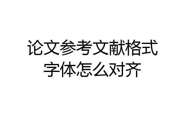 论文参考文献格式字体怎么对齐