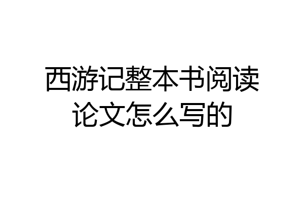 西游记整本书阅读论文怎么写的