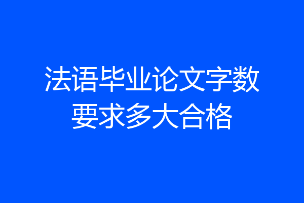 法语毕业论文字数要求多大合格