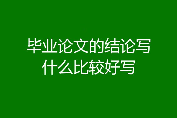 毕业论文的结论写什么比较好写