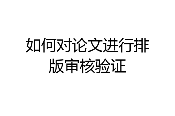 如何对论文进行排版审核验证