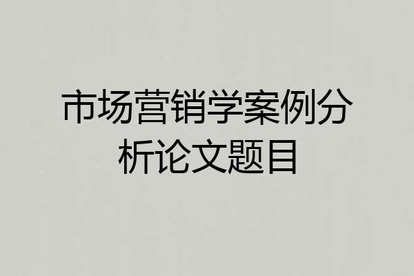 市场营销学案例分析论文题目
