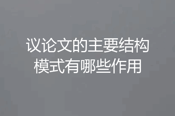 议论文的主要结构模式有哪些作用