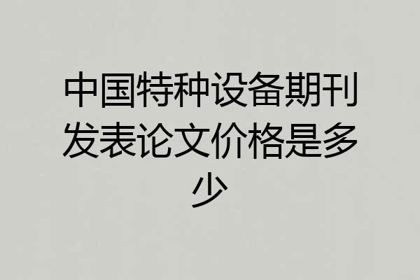 中国特种设备期刊发表论文价格是多少
