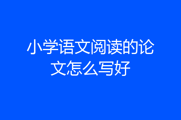 小学语文阅读的论文怎么写好