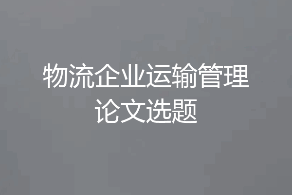物流企业运输管理论文选题