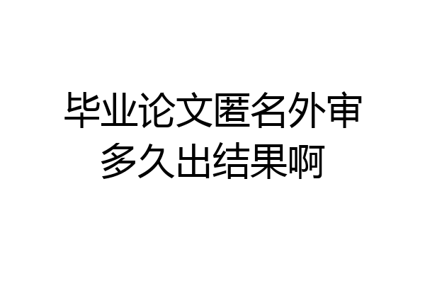 毕业论文匿名外审多久出结果啊