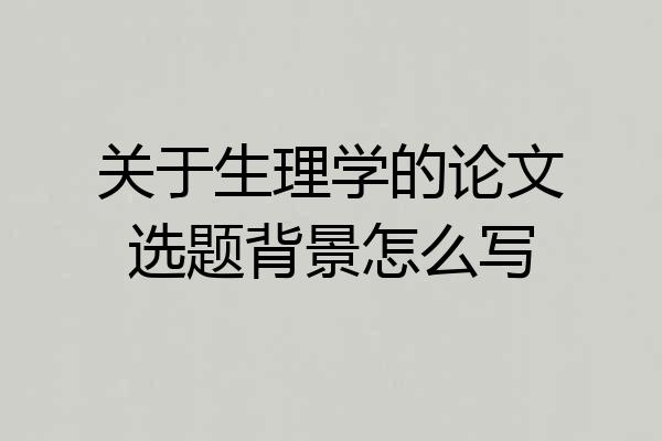 关于生理学的论文选题背景怎么写
