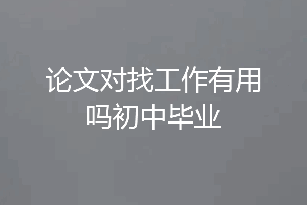 论文对找工作有用吗初中毕业