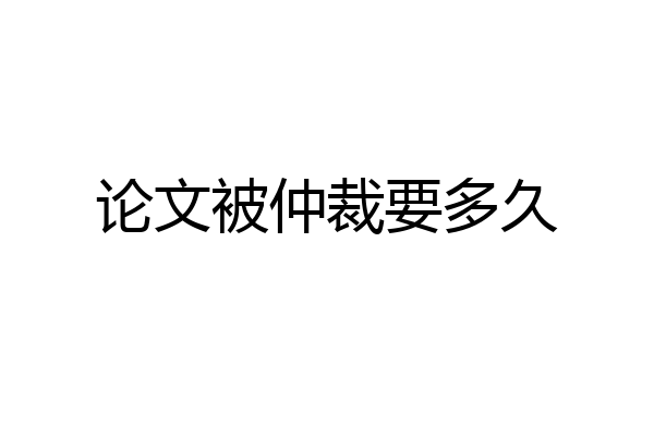论文被仲裁要多久