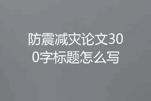 防震减灾论文300字标题怎么写