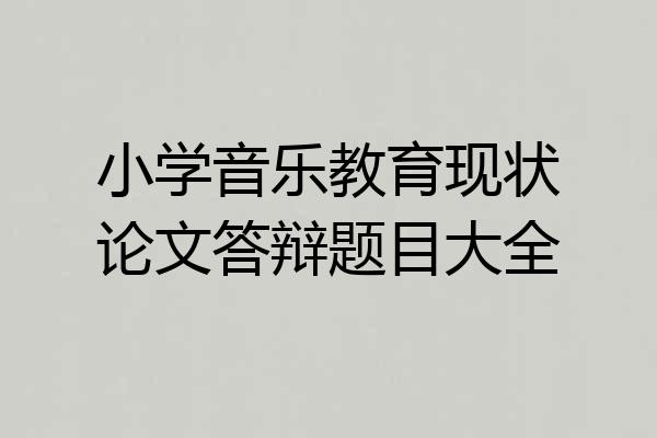 小学音乐教育现状论文答辩题目大全