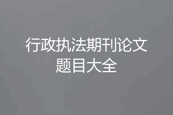 行政执法期刊论文题目大全