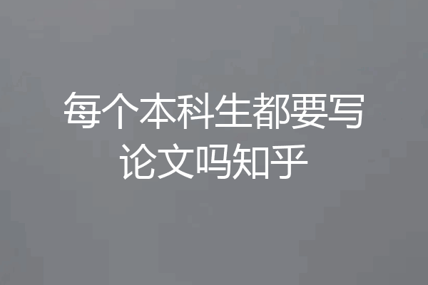 每个本科生都要写论文吗知乎