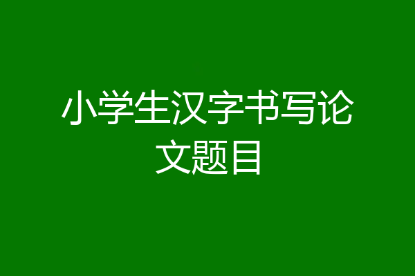 小学生汉字书写论文题目