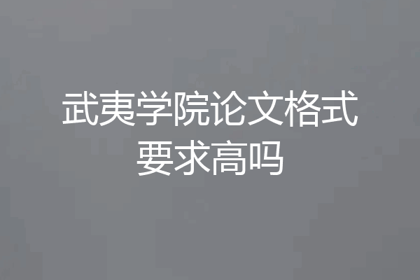 武夷学院论文格式要求高吗