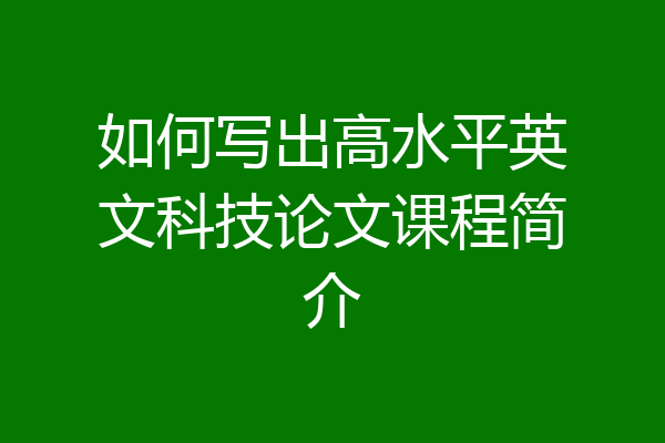 如何写出高水平英文科技论文课程简介