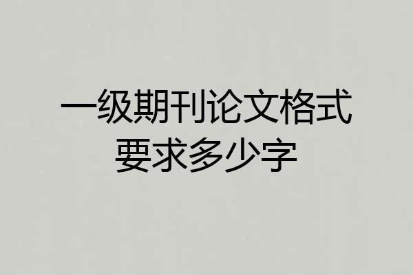 一级期刊论文格式要求多少字