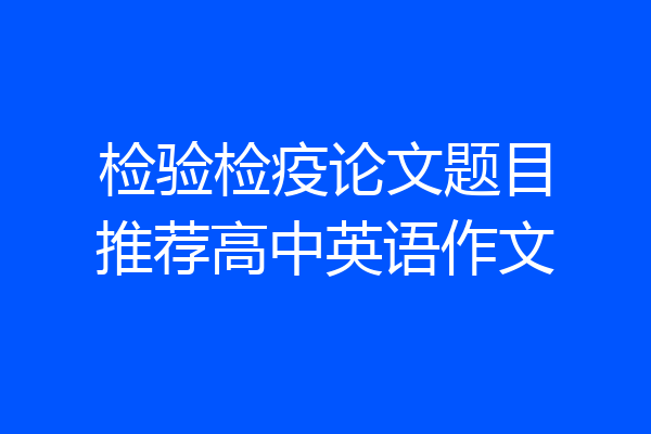 检验检疫论文题目推荐高中英语作文