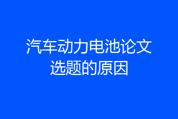 汽车动力电池论文选题的原因