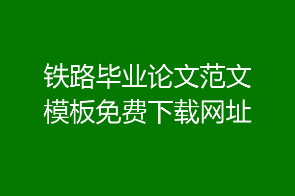 铁路毕业论文范文模板免费下载网址
