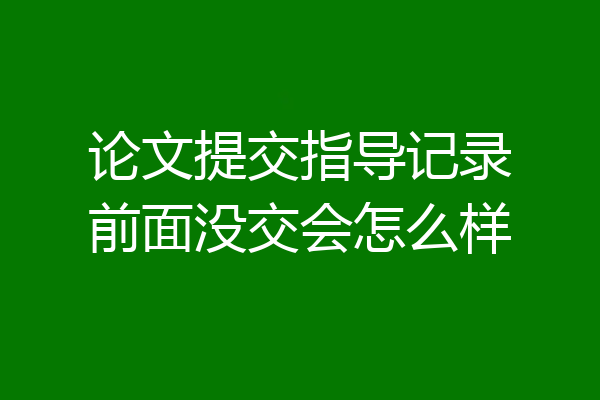 论文提交指导记录前面没交会怎么样