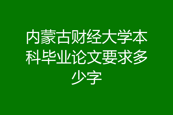 内蒙古财经大学本科毕业论文要求多少字