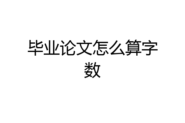 毕业论文怎么算字数