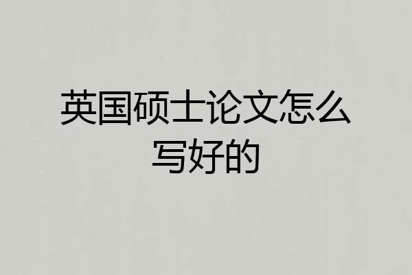 英国硕士论文怎么写好的