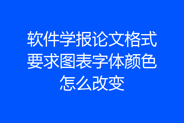 软件学报论文格式要求图表字体颜色怎么改变