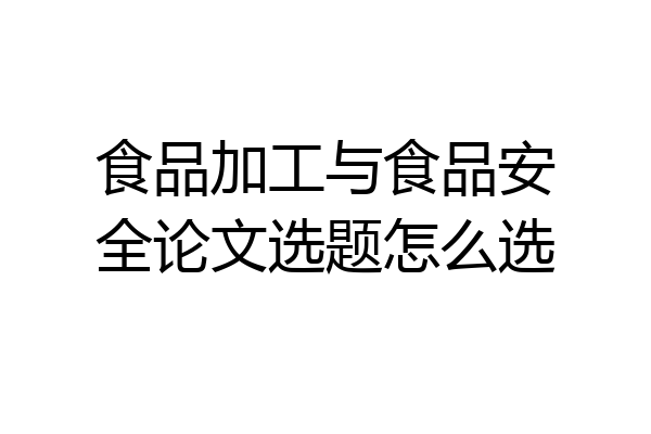 食品加工与食品安全论文选题怎么选