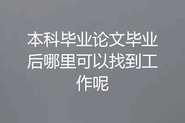 本科毕业论文毕业后哪里可以找到工作呢
