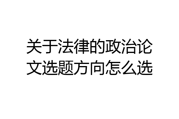 关于法律的政治论文选题方向怎么选