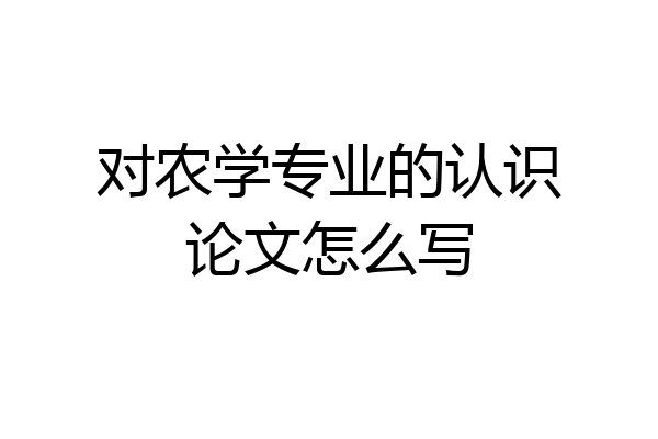 对农学专业的认识论文怎么写