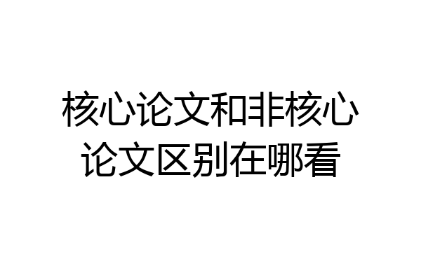 核心论文和非核心论文区别在哪看