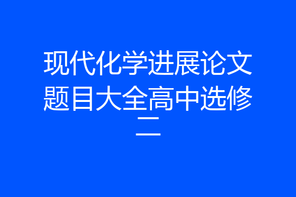 现代化学进展论文题目大全高中选修二