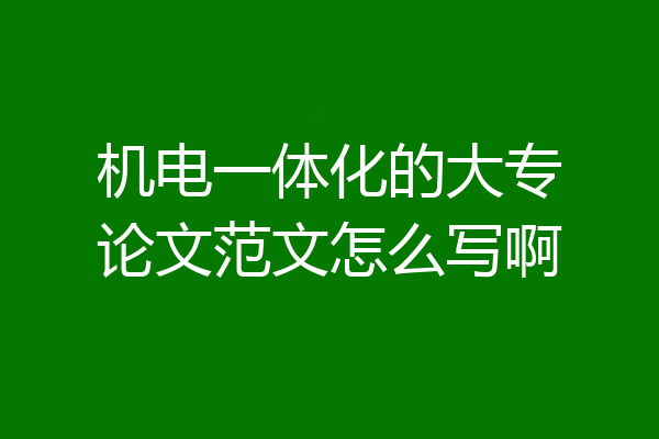 机电一体化的大专论文范文怎么写啊