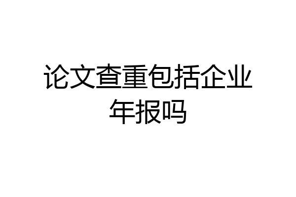 论文查重包括企业年报吗