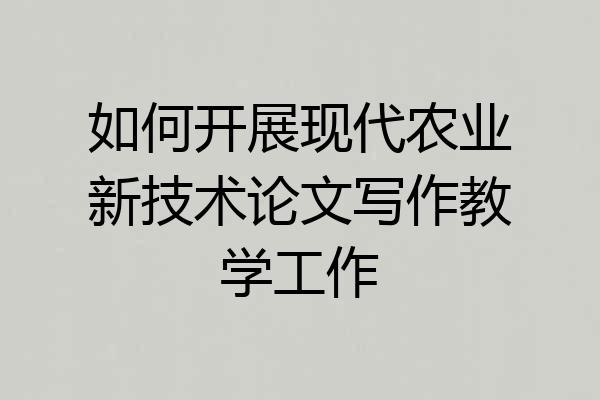如何开展现代农业新技术论文写作教学工作