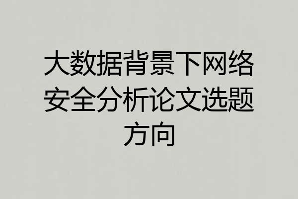 大数据背景下网络安全分析论文选题方向